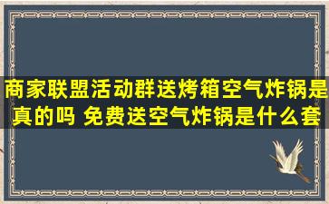 商家联盟活动群送烤箱空气炸锅是真的吗 免费送空气炸锅是什么套路